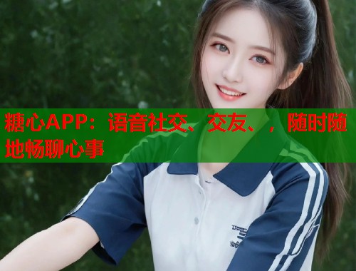 糖心APP：语音社交、交友、，随时随地畅聊心事  第2张