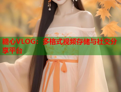 糖心VLOG：多格式视频存储与社交分享平台  第2张