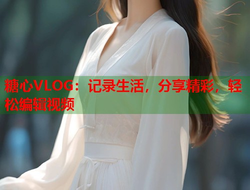 糖心VLOG：记录生活，分享精彩，轻松编辑视频  第2张