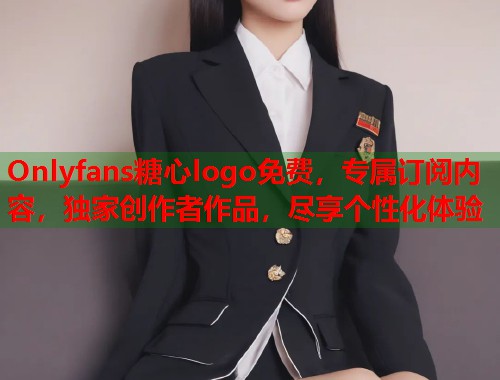 Onlyfans糖心logo免费，专属订阅内容，独家创作者作品，尽享个性化体验
