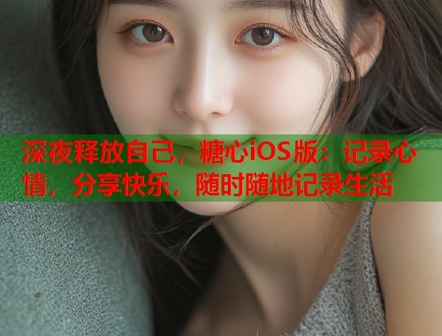 深夜释放自己，糖心iOS版：记录心情，分享快乐，随时随地记录生活