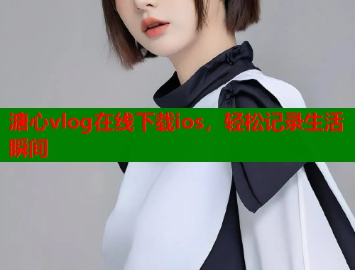 溏心vlog在线下载ios，轻松记录生活瞬间  第2张