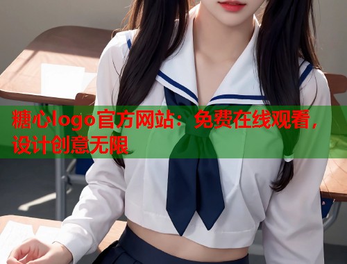 糖心logo官方网站：免费在线观看，设计创意无限
