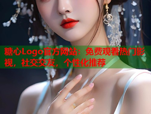 糖心Logo官方网站：免费观看热门影视，社交交友，个性化推荐  第2张