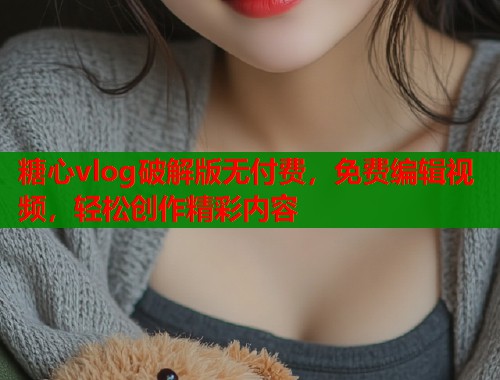 糖心vlog破解版无付费，免费编辑视频，轻松创作精彩内容  第2张