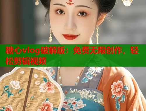 糖心vlog破解版：免费无限创作，轻松剪辑视频