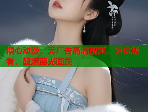 糖心动漫：无广告高清视频，免费观看，超清蓝光画质
