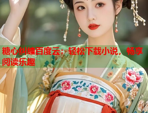 糖心纠缠百度云：轻松下载小说，畅享阅读乐趣