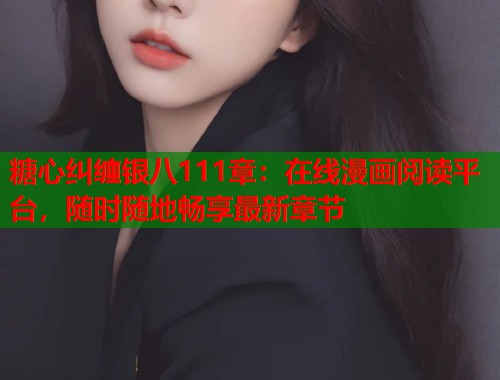 糖心纠缠银八111章：在线漫画阅读平台，随时随地畅享最新章节