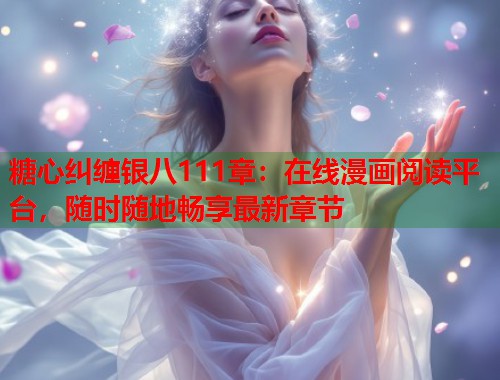 糖心纠缠银八111章：在线漫画阅读平台，随时随地畅享最新章节  第2张