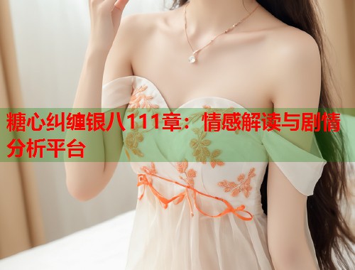糖心纠缠银八111章：情感解读与剧情分析平台