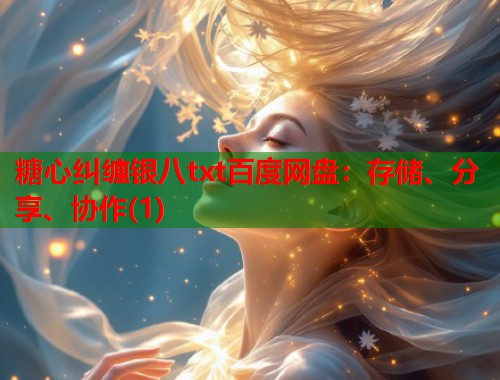 糖心纠缠银八txt百度网盘：存储、分享、协作(1)