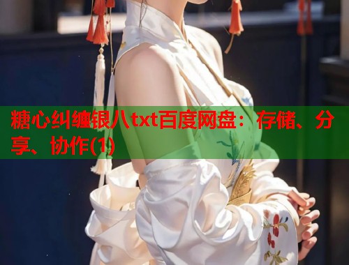 糖心纠缠银八txt百度网盘：存储、分享、协作(1)  第2张