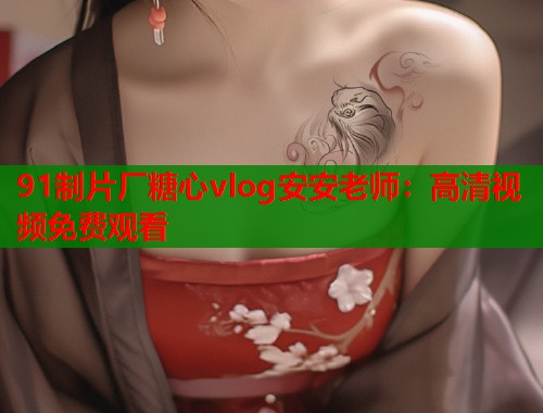 91制片厂糖心vlog安安老师：高清视频免费观看