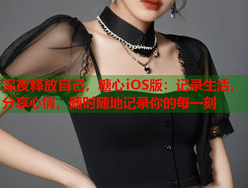 深夜释放自己，糖心iOS版：记录生活，分享心情，随时随地记录你的每一刻