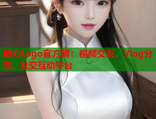 糖心Logo官方网：视频交友、Vlog分享、社交互动平台