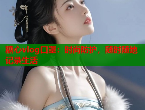 糖心vlog口罩：时尚防护，随时随地记录生活