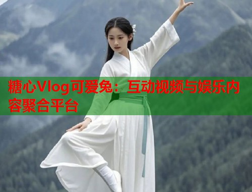 糖心Vlog可爱兔：互动视频与娱乐内容聚合平台