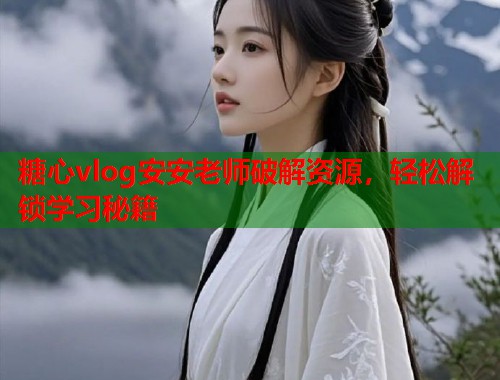糖心vlog安安老师破解资源，轻松解锁学习秘籍