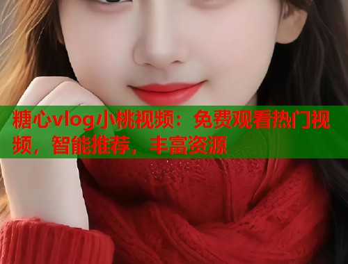 糖心vlog小桃视频：免费观看热门视频，智能推荐，丰富资源