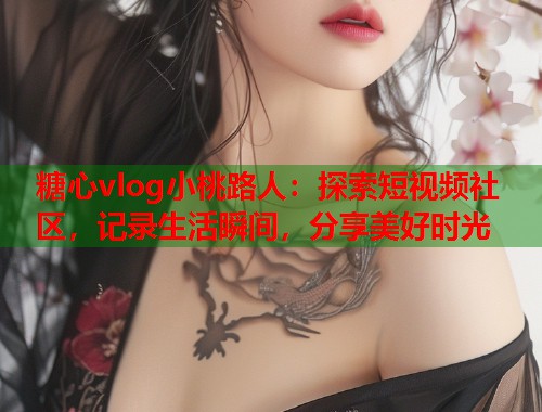 糖心vlog小桃路人：探索短视频社区，记录生活瞬间，分享美好时光