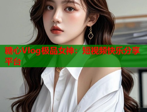 糖心Vlog极品女神：短视频快乐分享平台  第2张