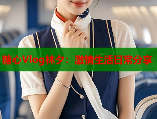 糖心Vlog林夕：激情生活日常分享