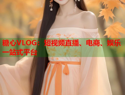 糖心VLOG：短视频直播、电商、娱乐一站式平台