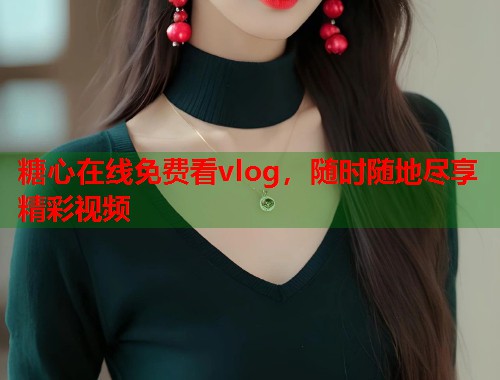 糖心在线免费看vlog，随时随地尽享精彩视频