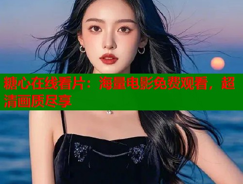 糖心在线看片：海量电影免费观看，超清画质尽享