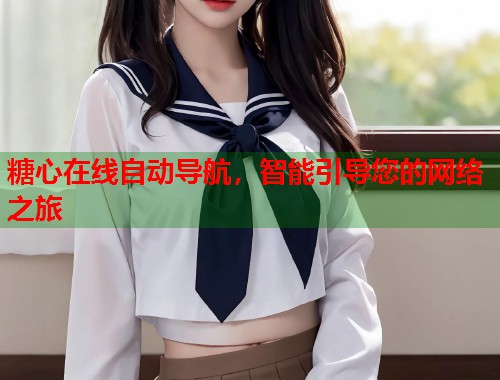 糖心在线自动导航，智能引导您的网络之旅