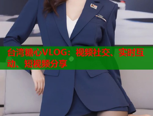 台湾糖心VLOG：视频社交、实时互动、短视频分享  第2张