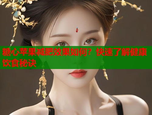 糖心苹果减肥效果如何？快速了解健康饮食秘诀