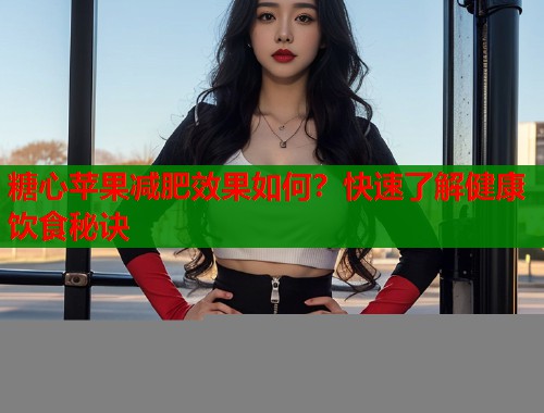 糖心苹果减肥效果如何？快速了解健康饮食秘诀  第2张