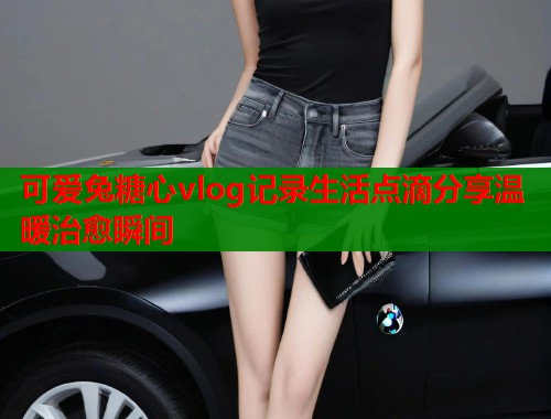 可爱兔糖心vlog记录生活点滴分享温暖治愈瞬间  第2张