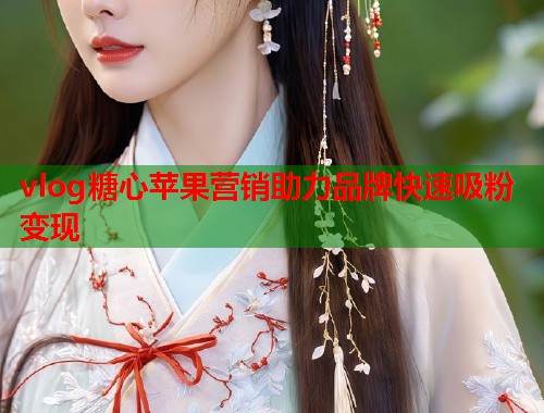 vlog糖心苹果营销助力品牌快速吸粉变现