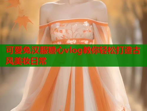 可爱兔汉服糖心vlog教你轻松打造古风美妆日常  第2张