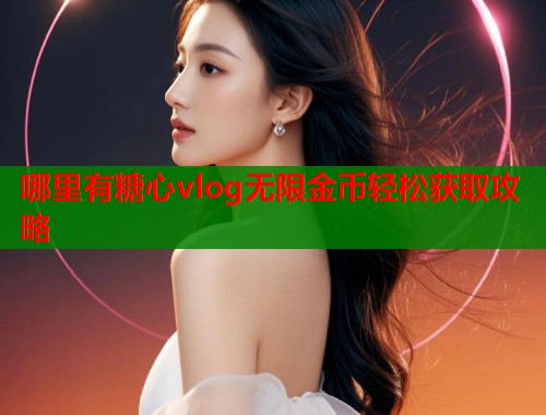 哪里有糖心vlog无限金币轻松获取攻略