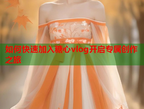 如何快速加入糖心vlog开启专属创作之旅