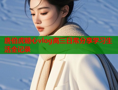 唐伯虎糖心vlog高三日常分享学习生活全记录
