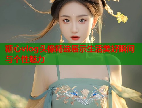糖心vlog头像精选展示生活美好瞬间与个性魅力  第1张