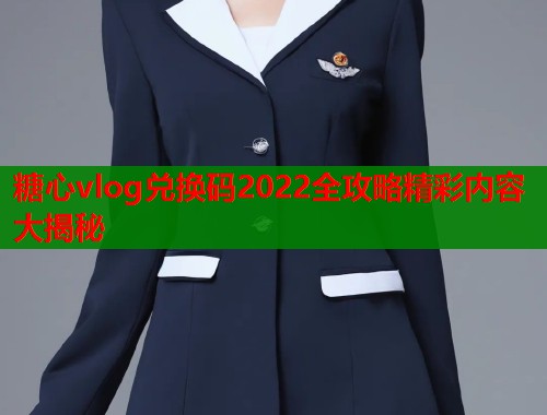 糖心vlog兑换码2022全攻略精彩内容大揭秘