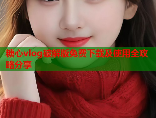 糖心vlog破解版免费下载及使用全攻略分享  第1张