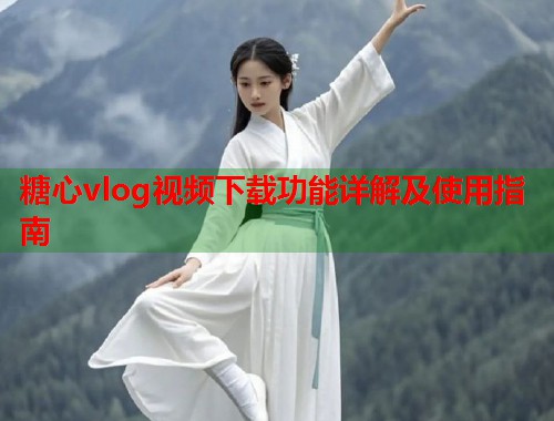 糖心vlog视频下载功能详解及使用指南